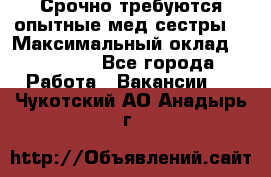 Срочно требуются опытные мед.сестры. › Максимальный оклад ­ 60 000 - Все города Работа » Вакансии   . Чукотский АО,Анадырь г.